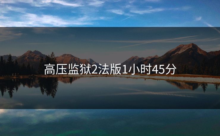 高压监狱2法版1小时45分
