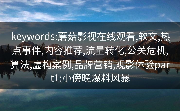 keywords:蘑菇影视在线观看,软文,热点事件,内容推荐,流量转化,公关危机,算法,虚构案例,品牌营销,观影体验part1:小傍晚爆料风暴