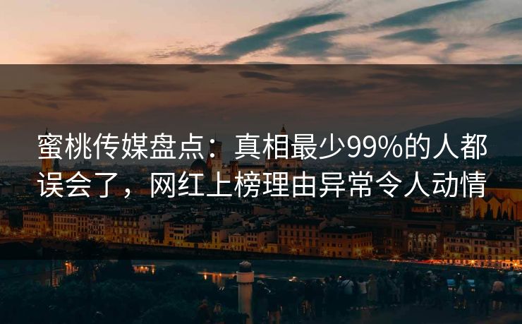 蜜桃传媒盘点：真相最少99%的人都误会了，网红上榜理由异常令人动情