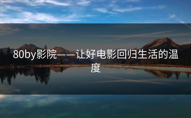 80by影院——让好电影回归生活的温度
