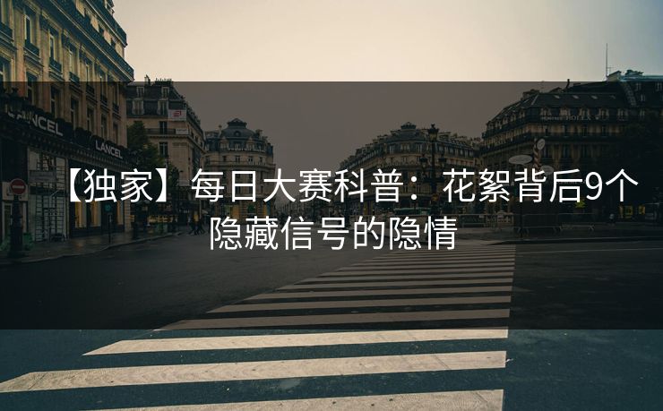 【独家】每日大赛科普：花絮背后9个隐藏信号的隐情