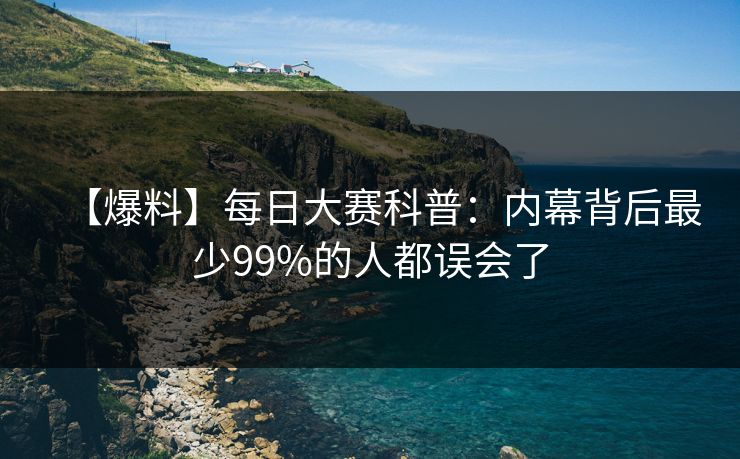 【爆料】每日大赛科普:内幕背后最少99%的人都误会了 【爆料】每日大赛科普:内幕背后最少99%的人都误会了