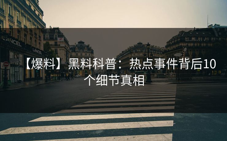 【爆料】黑料科普：热点事件背后10个细节真相