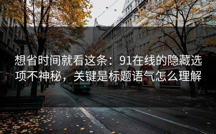 想省时间就看这条：91在线的隐藏选项不神秘，关键是标题语气怎么理解