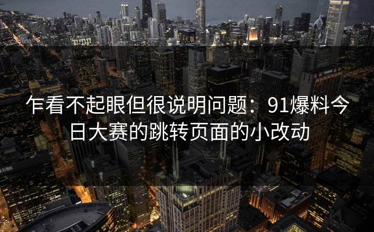 乍看不起眼但很说明问题：91爆料今日大赛的跳转页面的小改动